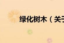 綠化樹木（關(guān)于綠化樹木的介紹）