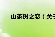 山茶樹之戀（關于山茶樹之戀的介紹）