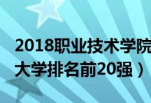 2018職業(yè)技術(shù)學(xué)院排名（2022中國職業(yè)技術(shù)大學(xué)排名前20強）