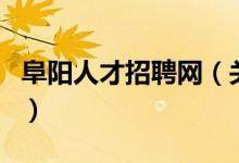 阜陽(yáng)人才招聘網(wǎng)（關(guān)于阜陽(yáng)人才招聘網(wǎng)的介紹）