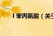 l 苯丙氨酸（關(guān)于l 苯丙氨酸的介紹）