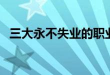 三大永不失業(yè)的職業(yè)（適合長(zhǎng)期做的行業(yè)）