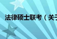 法律碩士聯(lián)考（關(guān)于法律碩士聯(lián)考的介紹）