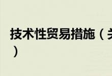 技術(shù)性貿(mào)易措施（關(guān)于技術(shù)性貿(mào)易措施的介紹）