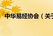 中華易經(jīng)協(xié)會(huì)（關(guān)于中華易經(jīng)協(xié)會(huì)的介紹）