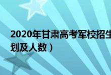 2020年甘肅高考軍校招生政策（2022各軍校在甘肅招生計劃及人數(shù)）