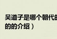 吳道子是哪個(gè)朝代的（關(guān)于吳道子是哪個(gè)朝代的的介紹）