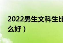 2022男生文科生比較好的專業(yè)（文科男學(xué)什么好）