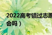 2022高考錯(cuò)過志愿填報(bào)能否補(bǔ)填（有補(bǔ)救機(jī)會(huì)嗎）