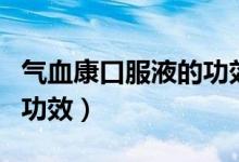 氣血康口服液的功效是什么（氣血康口服液的功效）