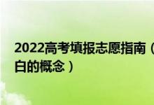 2022高考填報志愿指南（2022高考填報志愿有哪些需要明白的概念）