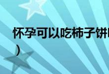 懷孕可以吃柿子餅嗎?（懷孕可以吃柿子餅嗎）