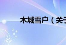 木城雪戶（關(guān)于木城雪戶的介紹）