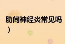 肋間神經(jīng)炎常見嗎（肋間神經(jīng)炎都有哪些癥狀）