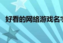 好看的網(wǎng)絡(luò)游戲名字（分別都有那些名字）