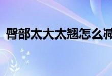 臀部太大太翹怎么減下去（4個方法告訴你）