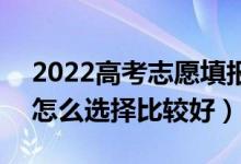 2022高考志愿填報先選專業(yè)還是先選院校（怎么選擇比較好）