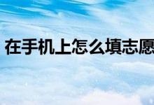 在手機(jī)上怎么填志愿（填報(bào)志愿要注意什么）