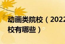 動(dòng)畫類院校（2022全國開設(shè)影視動(dòng)畫專業(yè)院校有哪些）