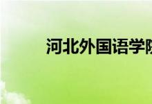 河北外國(guó)語(yǔ)學(xué)院怎么樣（好不好）