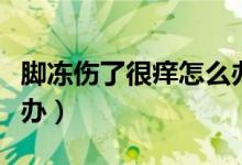 腳凍傷了很癢怎么辦還痛（腳凍傷了很癢怎么辦）