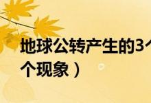 地球公轉(zhuǎn)產(chǎn)生的3個(gè)現(xiàn)象（地球自轉(zhuǎn)產(chǎn)生的3個(gè)現(xiàn)象）