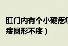 肛門內(nèi)有個小硬疙瘩不疼（肛門里面有個硬疙瘩圓形不疼）
