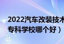 2022汽車改裝技術專業(yè)大學排名最新（高職專科學校哪個好）