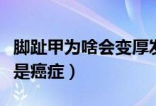 腳趾甲為啥會變厚發(fā)黃（腳趾甲變厚發(fā)黃是不是癌癥）