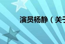 演員楊靜（關(guān)于演員楊靜的介紹）