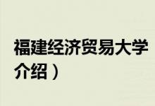 福建經(jīng)濟貿(mào)易大學（關(guān)于福建經(jīng)濟貿(mào)易大學的介紹）