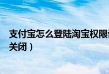 支付寶怎么登陸淘寶權(quán)限設(shè)置（支付寶登陸保護(hù)通知開啟和關(guān)閉）