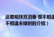 還君明珠雙淚垂 恨不相逢未嫁時(shí)（關(guān)于還君明珠雙淚垂 恨不相逢未嫁時(shí)的介紹）