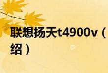 聯(lián)想揚天t4900v（關于聯(lián)想揚天t4900v的介紹）