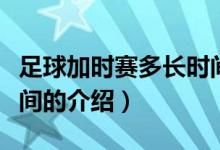 足球加時(shí)賽多長(zhǎng)時(shí)間（關(guān)于足球加時(shí)賽多長(zhǎng)時(shí)間的介紹）