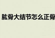 肱骨大結(jié)節(jié)怎么正骨（肱骨大結(jié)節(jié)怎么治療）
