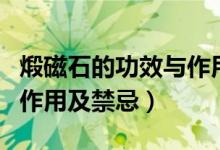 煅磁石的功效與作用和禁忌（煅磁石的功效與作用及禁忌）