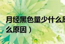 月經(jīng)黑色量少什么原因?qū)е拢ㄔ陆?jīng)黑色量少什么原因）