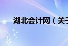 湖北會(huì)計(jì)網(wǎng)（關(guān)于湖北會(huì)計(jì)網(wǎng)的介紹）