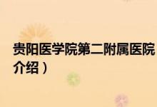 貴陽醫(yī)學院第二附屬醫(yī)院（關于貴陽醫(yī)學院第二附屬醫(yī)院的介紹）