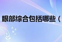 眼部綜合包括哪些（眼部綜合包括哪些項(xiàng)目）