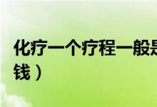 化療一個療程一般是幾次（化療一個療程多少錢）
