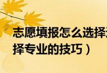 志愿填報怎么選擇適合自己的專業(yè)（2022選擇專業(yè)的技巧）