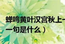 蟬鳴黃葉漢宮秋上一句是(蟬鳴黃葉漢宮秋前一句是什么)
