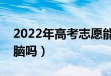2022年高考志愿能用手機填報嗎（必須用電腦嗎）