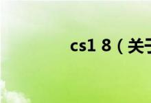 cs1 8（關(guān)于cs1 8的介紹）
