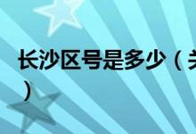 長沙區(qū)號(hào)是多少（關(guān)于長沙區(qū)號(hào)是多少的介紹）