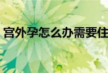 宮外孕怎么辦需要住院嗎（宮外孕怎么流產(chǎn)）