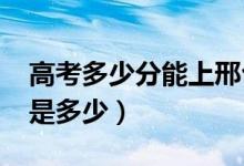 高考多少分能上邢臺(tái)學(xué)院（2021錄取分?jǐn)?shù)線(xiàn)是多少）