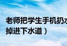 老師把學(xué)生手機(jī)扔水里（老師給學(xué)生加油手機(jī)掉進(jìn)下水道）